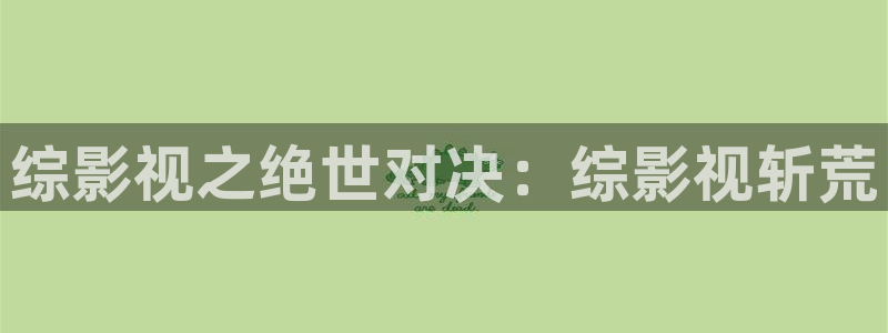 97视频人人爱麻豆：综影视之绝世对决：综影视斩荒